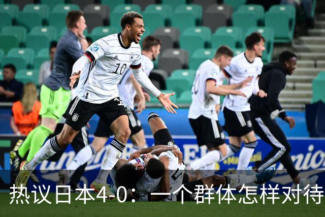 热议日本4-0：一个群体怎样对待足球 足球就怎样对待他们